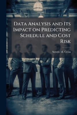 Data Analysis and Its Impact on Predicting Schedule and Cost Risk - Steven M Cross