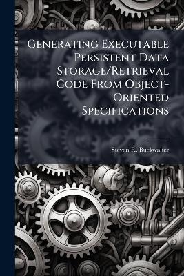 Generating Executable Persistent Data Storage/Retrieval Code From Object-Oriented Specifications - Steven R Buckwalter
