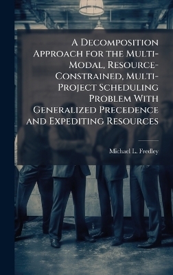 A Decomposition Approach for the Multi-Modal, Resource-Constrained, Multi-Project Scheduling Problem With Generalized Precedence and Expediting Resources - Michael L Fredley