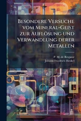 Besondere Versuche vom Mineral-Geist zur Auflösung und Verwandlung derer Metallen