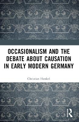 Occasionalism and the Debate about Causation in Early Modern Germany - Christian Henkel