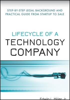 Lifecycle of a Technology Company &ndash; Step&ndash;by&ndash;Step&ndash;Legal Background and Practical Guide from Startup to Sale - Jr. Miller  EL