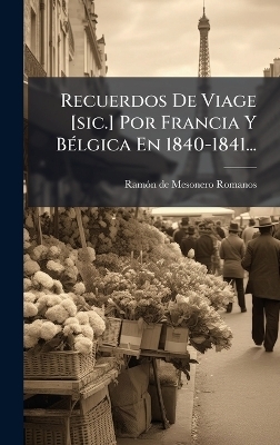 Recuerdos De Viage [sic.] Por Francia Y BÃ(c)lgica En 1840-1841...