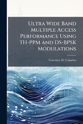 Ultra Wide Band Multiple Access Performance Using TH-PPM and DS-BPSK Modulations - Courtney M Canadeo