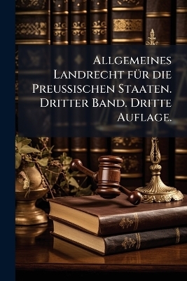 Allgemeines Landrecht f&Atilde;1/4r die Preussischen Staaten. Dritter Band. Dritte Auflage. -  Anonymous