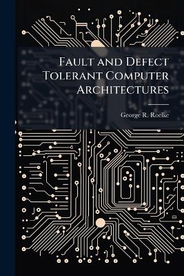 Fault and Defect Tolerant Computer Architectures