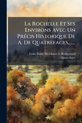 La Rochelle Et Ses Environs Avec Un Pr&Atilde;(c)cis Historique De A. De Quatrefages, ...... -  Quatrefages