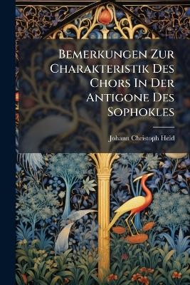 Bemerkungen Zur Charakteristik Des Chors In Der Antigone Des Sophokles - Johann Christoph Held