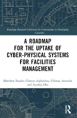 A Roadmap for the Uptake of Cyber-Physical Systems for Facilities Management - Matthew Ikuabe, Clinton Aigbavboa, Chimay J Anumba, Ayodeji Oke