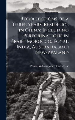 Recollections of a Three Years' Residence in China; Including Peregrinations in Spain, Morocco, Egypt, India, Australia, and New-Zealand - 