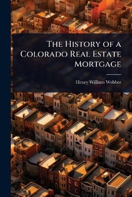 The History of a Colorado Real Estate Mortgage - Henry William Webber