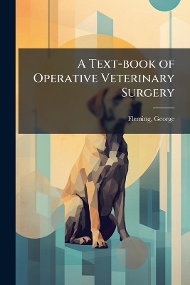 A Text-book of Operative Veterinary Surgery - George Fleming