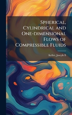Spherical, Cylindrical and One-dimensional Flows of Compressible Fluids - Joseph B Keller