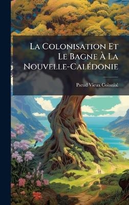 La Colonisation Et Le Bagne Ã La Nouvelle-CalÃ(c)donie