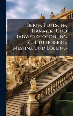 Berg-, Teutsch-, Hammer- Und Radwerks-ordnung Zu HÃ1/4ttenberg, MeÃinz Und Lölling -  Anonymous