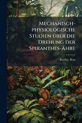 Mechanisch-physiologische Studien Ã1/4ber die Drehung der Spiranthes-Ãhre