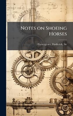 Notes on Shoeing Horses - Frederick Fitzwygram