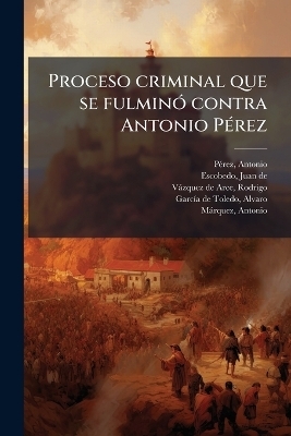 Proceso criminal que se fulminÃ3 contra Antonio PÃ(c)rez