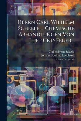 Herrn Carl Wilhelm Scheele ... Chemische Abhandlungen Von Luft Und Feuer...