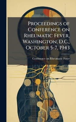 Proceedings of Conference on Rheumatic Fever, Washington, D.C., October 5-7, 1943 - 