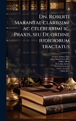 Dn. Roberti Marantae clarissimi ac celeberrimi ic. Praxis, seu De ordine iudiciorum tractatus - Roberto Maranta, Pietro Follerio