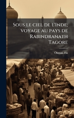 Sous le ciel de l'Inde; voyage au pays de Rabindranath Tagore - Fia &Atilde;-Hman