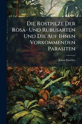 Die Rostpilze Der Rosa- Und Rubusarten Und Die Auf Ihnen Vorkommenden Parasiten