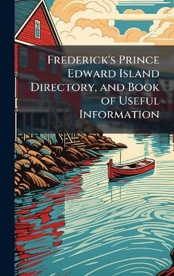 Frederick's Prince Edward Island Directory, and Book of Useful Information