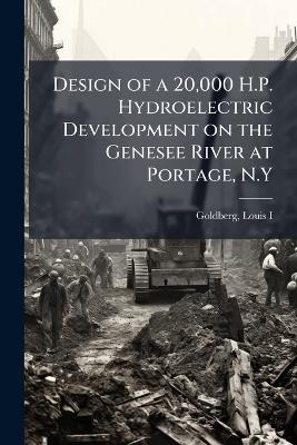 Design of a 20,000 H.P. Hydroelectric Development on the Genesee River at Portage, N.Y - Louis Goldberg