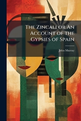 The Zincali or An Account of the Gypsies of Spain - 