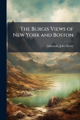 The Burgis Views of New York and Boston - John Henry [from Old Catalog] Edmonds