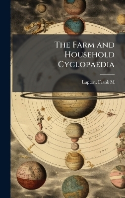 The Farm and Household Cyclopaedia - Frank M Lupton