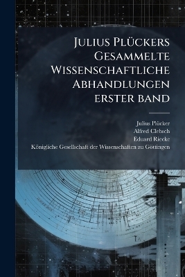 Julius PlÃ1/4ckers Gesammelte Wissenschaftliche Abhandlungen erster band - Julius Plã1/4cker, Alfred Clebsch, Eduard Riecke