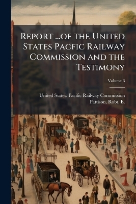 Report ...of the United States Pacfic Railway Commission and the Testimony