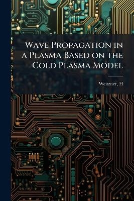 Wave Propagation in a Plasma Based on the Cold Plasma Model - H Weitzner