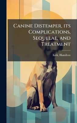 Canine Distemper, its Complications, Sequelae, and Treatment - Kirk Hamilton