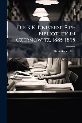Die K.K. Universit&auml;ts-Bibliothek in Czernowitz, 1885-1895 - Karl Reifenkugel