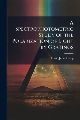 A Spectrophotometric Study of the Polarization of Light by Gratings - Edwin John Knapp
