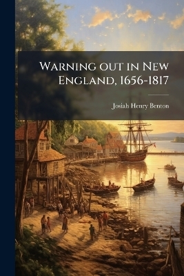 Warning out in New England, 1656-1817 - 1843-1917 Josiah Henry Benton