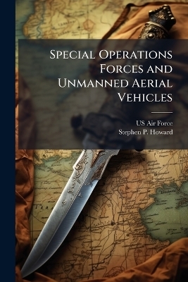 Special Operations Forces and Unmanned Aerial Vehicles - Stephen P Howard