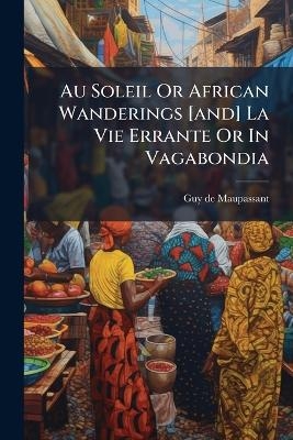 Au Soleil Or African Wanderings [and] La Vie Errante Or In Vagabondia