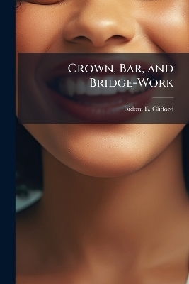 Crown, Bar, and Bridge-Work - Isidore E Clifford