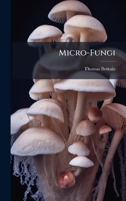 Micro-Fungi - Thomas Brittain