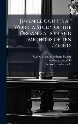 Juvenile Courts at Work; a Study of the Organization and Methods of ten Courts - Emma O Lundberg, Katharine F 1891-1982 Lenroot