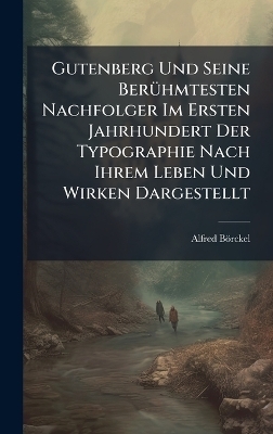 Gutenberg Und Seine BerÃ1/4hmtesten Nachfolger Im Ersten Jahrhundert Der Typographie Nach Ihrem Leben Und Wirken Dargestellt