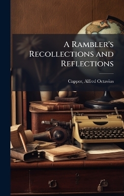 A Rambler's Recollections and Reflections - Alfred Octavius Capper