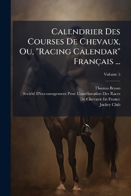 Calendrier Des Courses De Chevaux, Ou, "Racing Calendar" Fran&ccedil;ais ... - Thomas Bryon