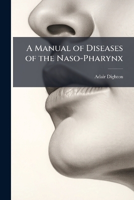 A Manual of Diseases of the Naso-Pharynx - Adair Dighton