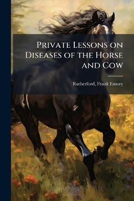 Private Lessons on Diseases of the Horse and Cow - 