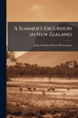 A Summer's Excursion in New Zealand - John Larkins Cheese Richardson